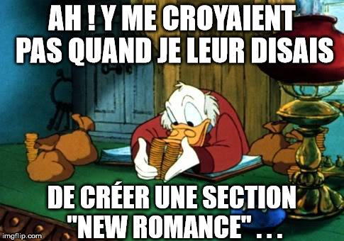 Scrooge McDuck 2 Meme | AH ! Y ME CROYAIENT PAS QUAND JE LEUR DISAIS; DE CRÉER UNE SECTION "NEW ROMANCE" . . . | image tagged in memes,scrooge mcduck 2 | made w/ Imgflip meme maker