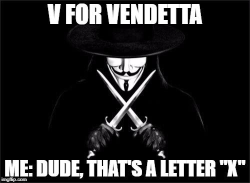 that's a letter X | V FOR VENDETTA; ME: DUDE, THAT'S A LETTER "X" | image tagged in memes,v for vendetta | made w/ Imgflip meme maker