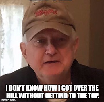 Dan For Memes | I DON'T KNOW HOW I GOT OVER THE HILL WITHOUT GETTING TO THE TOP. | image tagged in dan for memes | made w/ Imgflip meme maker