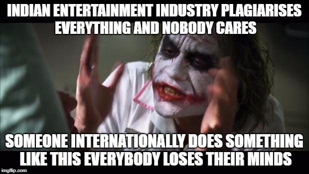 lol
 | INDIAN ENTERTAINMENT INDUSTRY PLAGIARISES EVERYTHING AND NOBODY CARES; SOMEONE INTERNATIONALLY DOES SOMETHING LIKE THIS EVERYBODY LOSES THEIR MINDS | image tagged in and everybody loses their minds | made w/ Imgflip meme maker