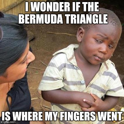Third World Skeptical Kid Meme | I WONDER IF THE BERMUDA TRIANGLE IS WHERE MY FINGERS WENT | image tagged in memes,third world skeptical kid | made w/ Imgflip meme maker