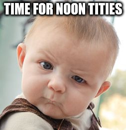 Skeptical Baby Meme | TIME FOR NOON TITIES | image tagged in memes,skeptical baby | made w/ Imgflip meme maker