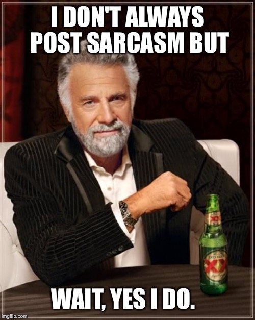 The Most Interesting Man In The World Meme | I DON'T ALWAYS POST SARCASM BUT WAIT, YES I DO. | image tagged in memes,the most interesting man in the world | made w/ Imgflip meme maker