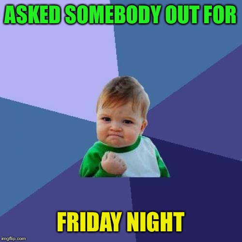 Success Kid | ASKED SOMEBODY OUT FOR; FRIDAY NIGHT | image tagged in memes,success kid | made w/ Imgflip meme maker