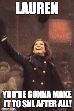 Mary Tyler Moore You're Gonna Make It After All | LAUREN; YOU'RE GONNA MAKE IT TO SNL AFTER ALL! | image tagged in mary tyler moore you're gonna make it after all | made w/ Imgflip meme maker