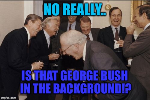 Laughing Men In Suits Meme | NO REALLY.. IS THAT GEORGE BUSH IN THE BACKGROUND!? | image tagged in memes,laughing men in suits | made w/ Imgflip meme maker