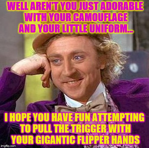 Creepy Condescending Wonka Meme | WELL AREN'T YOU JUST ADORABLE WITH YOUR CAMOUFLAGE AND YOUR LITTLE UNIFORM... I HOPE YOU HAVE FUN ATTEMPTING TO PULL THE TRIGGER WITH YOUR G | image tagged in memes,creepy condescending wonka | made w/ Imgflip meme maker