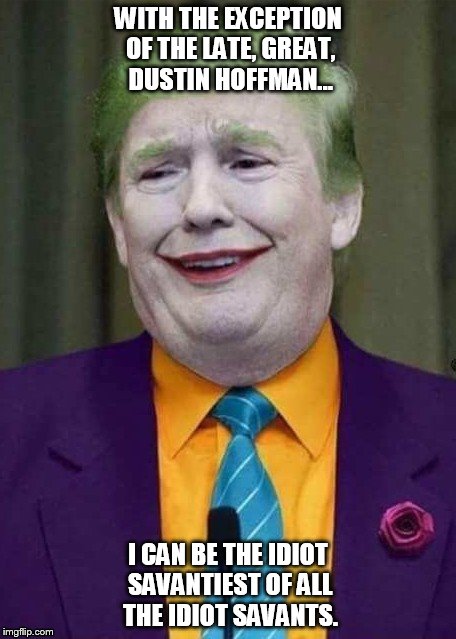 Trump Joker  | WITH THE EXCEPTION OF THE LATE, GREAT, DUSTIN HOFFMAN... I CAN BE THE IDIOT SAVANTIEST OF ALL THE IDIOT SAVANTS. | image tagged in trump joker | made w/ Imgflip meme maker