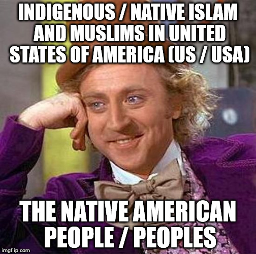 Creepy Condescending Wonka Meme | INDIGENOUS / NATIVE ISLAM AND MUSLIMS IN UNITED STATES OF AMERICA (US / USA); THE NATIVE AMERICAN PEOPLE / PEOPLES | image tagged in memes,creepy condescending wonka | made w/ Imgflip meme maker