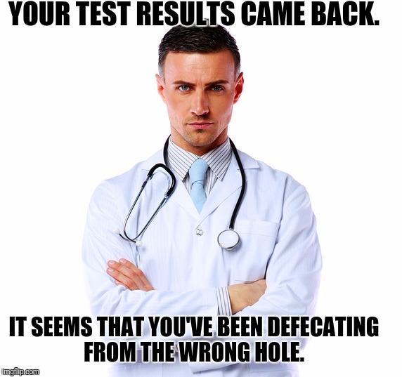 Luigi Disease | YOUR TEST RESULTS CAME BACK. IT SEEMS THAT YOU'VE BEEN DEFECATING FROM THE WRONG HOLE. | image tagged in funny memes | made w/ Imgflip meme maker