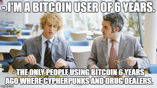 - I'M A BITCOIN USER OF 6 YEARS. - THE ONLY PEOPLE USING BITCOIN 6 YEARS AGO WHERE CYPHERPUNKS AND DRUG DEALERS. | image tagged in bitcoin | made w/ Imgflip meme maker