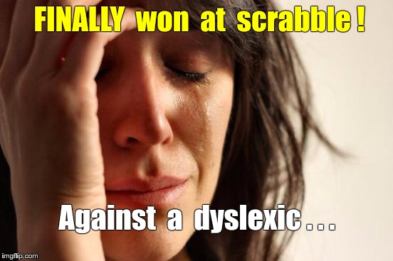 Beat Dyslexic at Scrabble | FINALLY  won  at  scrabble ! Against  a  dyslexic . . . | image tagged in memes,first world problems,dyslexic | made w/ Imgflip meme maker