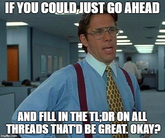 That Would Be Great Meme | IF YOU COULD JUST GO AHEAD; AND FILL IN THE TL;DR ON ALL THREADS THAT'D BE GREAT. OKAY? | image tagged in memes,that would be great | made w/ Imgflip meme maker