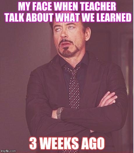 Face You Make Robert Downey Jr Meme | MY FACE WHEN TEACHER TALK ABOUT WHAT WE LEARNED; 3 WEEKS AGO | image tagged in memes,face you make robert downey jr | made w/ Imgflip meme maker