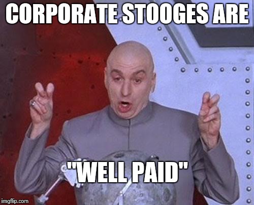 Dr Evil Laser Meme | CORPORATE STOOGES ARE "WELL PAID" | image tagged in memes,dr evil laser | made w/ Imgflip meme maker