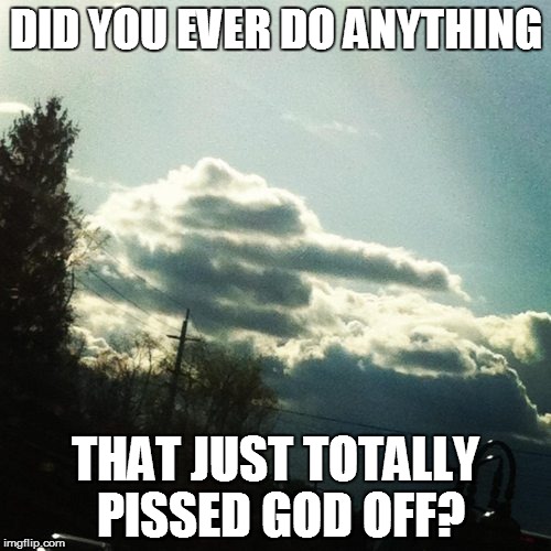 Alex, I'd like Western Religion for $300 | DID YOU EVER DO ANYTHING; THAT JUST TOTALLY PISSED GOD OFF? | image tagged in funny | made w/ Imgflip meme maker