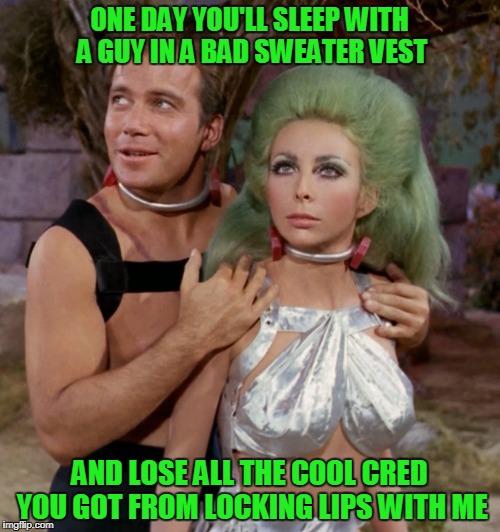 ONE DAY YOU'LL SLEEP WITH A GUY IN A BAD SWEATER VEST AND LOSE ALL THE COOL CRED YOU GOT FROM LOCKING LIPS WITH ME | made w/ Imgflip meme maker