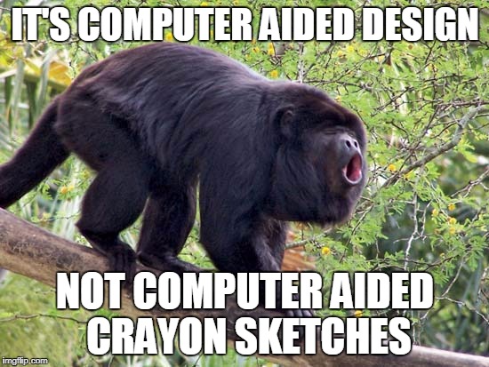 IT'S COMPUTER AIDED DESIGN; NOT COMPUTER AIDED CRAYON SKETCHES | made w/ Imgflip meme maker