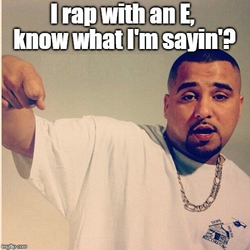 He raps with an e, you know? | I rap with an E, know what I'm sayin'? | image tagged in rap,carlos coy,meme,stupid memes,seriously stupid memes,sss | made w/ Imgflip meme maker