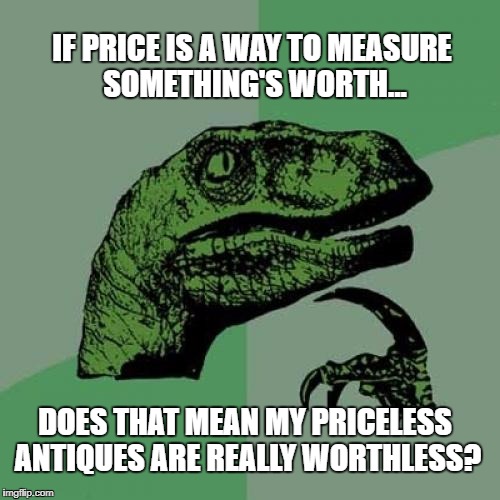 I'll buy that for a dollar! | IF PRICE IS A WAY TO MEASURE SOMETHING'S WORTH... DOES THAT MEAN MY PRICELESS ANTIQUES ARE REALLY WORTHLESS? | image tagged in memes,philosoraptor,priceless,worthless | made w/ Imgflip meme maker