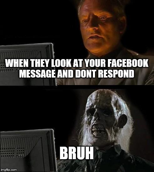 I'll Just Wait Here Meme | WHEN THEY LOOK AT YOUR FACEBOOK MESSAGE AND DONT RESPOND; BRUH | image tagged in memes,ill just wait here | made w/ Imgflip meme maker