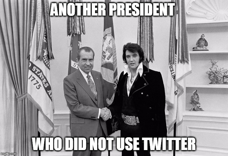 nixon elvis and no twitter | ANOTHER PRESIDENT; WHO DID NOT USE TWITTER | image tagged in president trump,elvis,trump twitter,not my president,press secretary,trump press conference | made w/ Imgflip meme maker