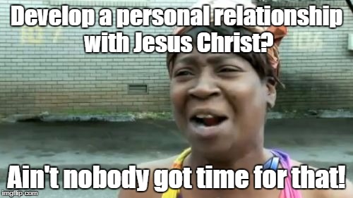 This is why we're in trouble...you'd better make the time! | Develop a personal relationship with Jesus Christ? Ain't nobody got time for that! | image tagged in memes,aint nobody got time for that,jesus,jesus christ | made w/ Imgflip meme maker