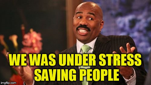 Steve Harvey Meme | WE WAS UNDER STRESS SAVING PEOPLE | image tagged in memes,steve harvey | made w/ Imgflip meme maker