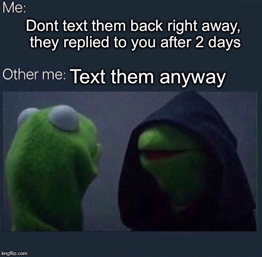 Evil Kermit | Dont text them back right away, they replied to you after 2 days; Text them anyway | image tagged in evil kermit | made w/ Imgflip meme maker