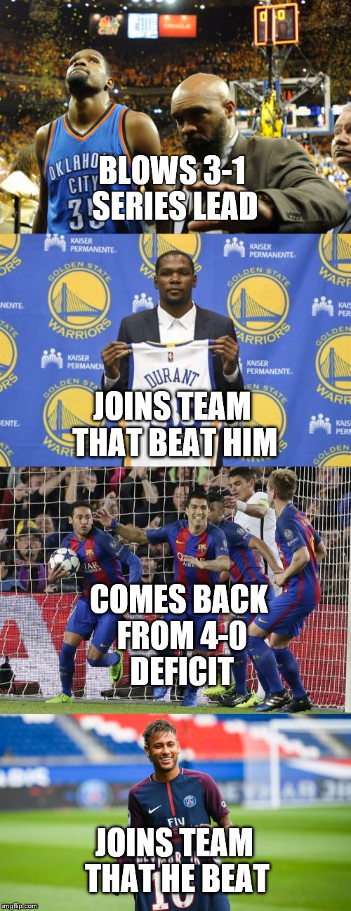 The anti KD | BLOWS 3-1 SERIES LEAD; JOINS TEAM THAT BEAT HIM; COMES BACK FROM 4-0 DEFICIT; JOINS TEAM THAT HE BEAT | image tagged in kevin durant,neymar,oklahoma city thunder,golden state warriors,fc barcelona,paris saint german | made w/ Imgflip meme maker