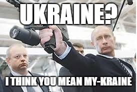 Lollololololololololo plz end me | UKRAINE? I THINK YOU MEAN MY-KRAINE | image tagged in putin,pp2000,ukraine,mykraine,r,mother russia | made w/ Imgflip meme maker
