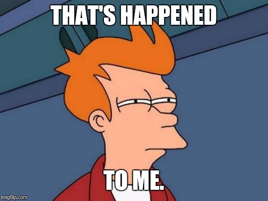 Futurama Fry Meme | THAT'S HAPPENED TO ME. | image tagged in memes,futurama fry | made w/ Imgflip meme maker