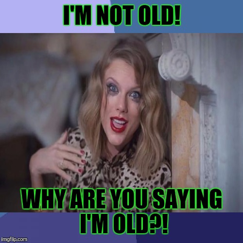 I'M NOT OLD! WHY ARE YOU SAYING I'M OLD?! | made w/ Imgflip meme maker