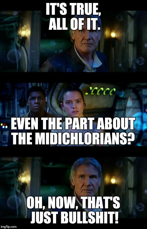 It's True All of It Han Solo Meme | IT'S TRUE, ALL OF IT. EVEN THE PART ABOUT THE MIDICHLORIANS? OH, NOW, THAT'S JUST BULLSHIT! | image tagged in memes,it's true all of it han solo | made w/ Imgflip meme maker