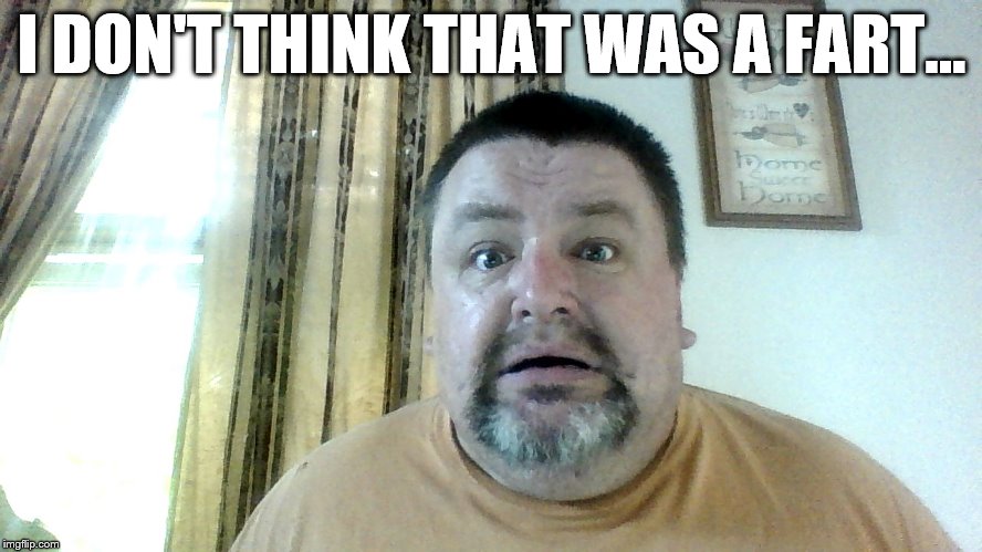 SHART! | I DON'T THINK THAT WAS A FART... | image tagged in fat guy,shart,uh-oh | made w/ Imgflip meme maker