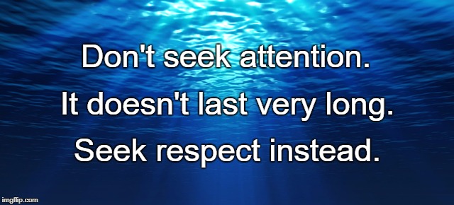 underwater ocean | Don't seek attention. It doesn't last very long. Seek respect instead. | image tagged in underwater ocean | made w/ Imgflip meme maker