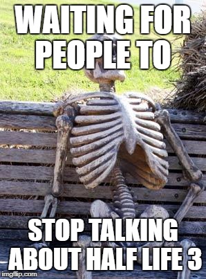 Waiting Skeleton Meme | WAITING FOR PEOPLE TO; STOP TALKING ABOUT HALF LIFE 3 | image tagged in memes,waiting skeleton | made w/ Imgflip meme maker