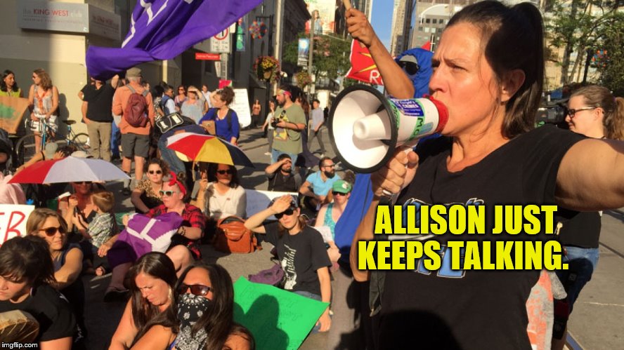 Allison Just Keeps Talking! | ALLISON JUST KEEPS TALKING. | image tagged in allison,memes,won't stop talking,angry protestor | made w/ Imgflip meme maker