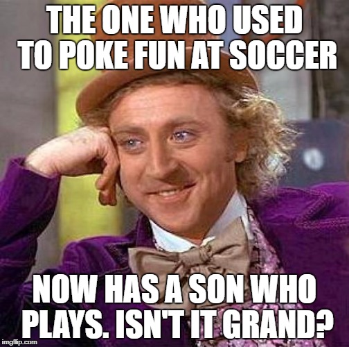 Creepy Condescending Wonka Meme | THE ONE WHO USED TO POKE FUN AT SOCCER; NOW HAS A SON WHO PLAYS. ISN'T IT GRAND? | image tagged in memes,creepy condescending wonka | made w/ Imgflip meme maker