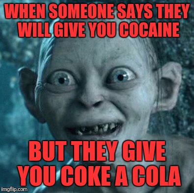 Gollum Meme | WHEN SOMEONE SAYS THEY WILL GIVE YOU COCAINE; BUT THEY GIVE YOU COKE A COLA | image tagged in memes,gollum | made w/ Imgflip meme maker