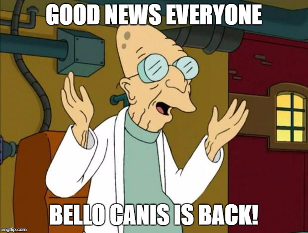 Professor Farnsworth Good News Everyone | GOOD NEWS EVERYONE; BELLO CANIS IS BACK! | image tagged in professor farnsworth good news everyone | made w/ Imgflip meme maker