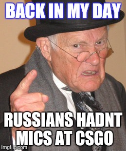 Back In My Day Meme | BACK IN MY DAY; RUSSIANS HADNT MICS AT CSGO | image tagged in memes,back in my day | made w/ Imgflip meme maker