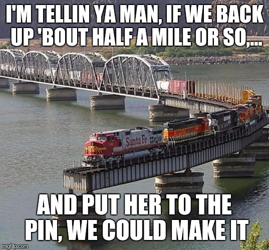 I'M TELLIN YA MAN, IF WE BACK UP 'BOUT HALF A MILE OR SO,... AND PUT HER TO THE PIN, WE COULD MAKE IT | made w/ Imgflip meme maker