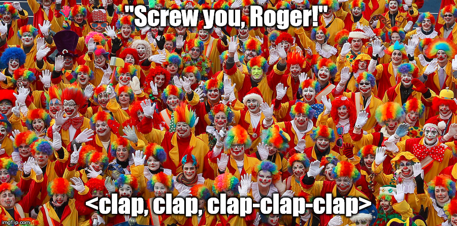"Screw you, Roger!"; <clap, clap, clap-clap-clap> | made w/ Imgflip meme maker