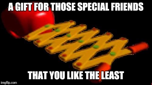 A GIFT FOR THOSE SPECIAL FRIENDS; THAT YOU LIKE THE LEAST | image tagged in ape_escape_magic_punch | made w/ Imgflip meme maker