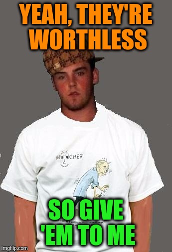 warmer season Scumbag Steve | YEAH, THEY'RE WORTHLESS SO GIVE 'EM TO ME | image tagged in warmer season scumbag steve | made w/ Imgflip meme maker