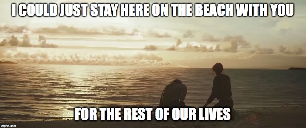 I COULD JUST STAY HERE ON THE BEACH WITH YOU; FOR THE REST OF OUR LIVES | image tagged in star wars meme | made w/ Imgflip meme maker