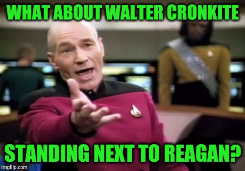 Picard Wtf Meme | WHAT ABOUT WALTER CRONKITE STANDING NEXT TO REAGAN? | image tagged in memes,picard wtf | made w/ Imgflip meme maker