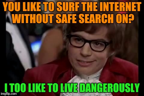 I Too Like To Live Dangerously Meme | YOU LIKE TO SURF THE INTERNET WITHOUT SAFE SEARCH ON? I TOO LIKE TO LIVE DANGEROUSLY | image tagged in memes,i too like to live dangerously | made w/ Imgflip meme maker