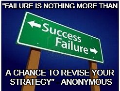 sucess vs. failure | "FAILURE IS NOTHING MORE THAN; A CHANCE TO REVISE YOUR STRATEGY" - ANONYMOUS | image tagged in sucess vs failure | made w/ Imgflip meme maker